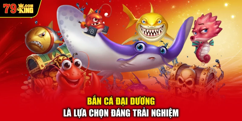 Bắn cá đại dương là lựa chọn đáng trải nghiệm