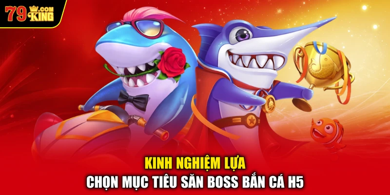 Kinh nghiệm lựa chọn mục tiêu săn boss bắn cá H5