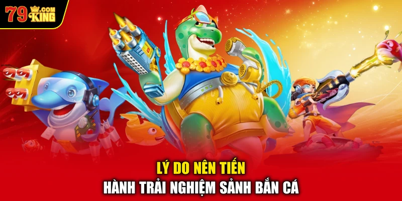 Lý do nên tiến hành trải nghiệm sảnh bắn cá